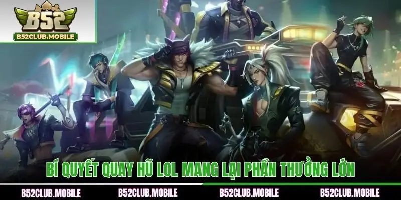 Bí quyết quay hũ LOL mang lại phần thưởng lớn