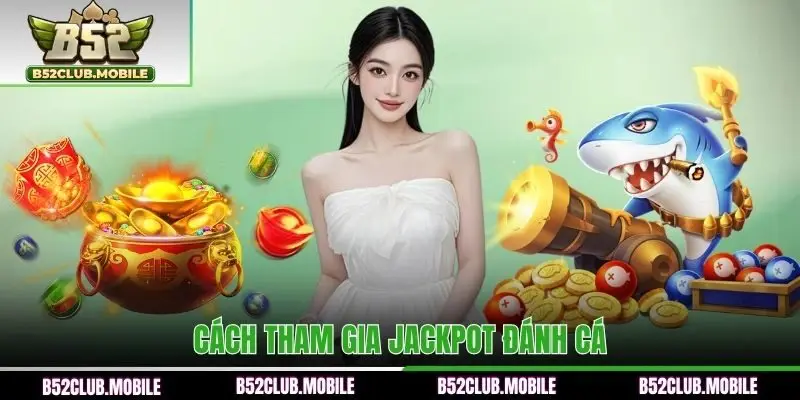 Cách tham gia trò chơi Jackpot đánh cá B52CLUB