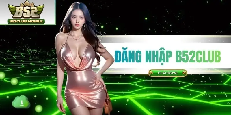 Đăng Nhập B52CLUB - Thao Tác Truy Cập Siêu Tốc Và An Toàn