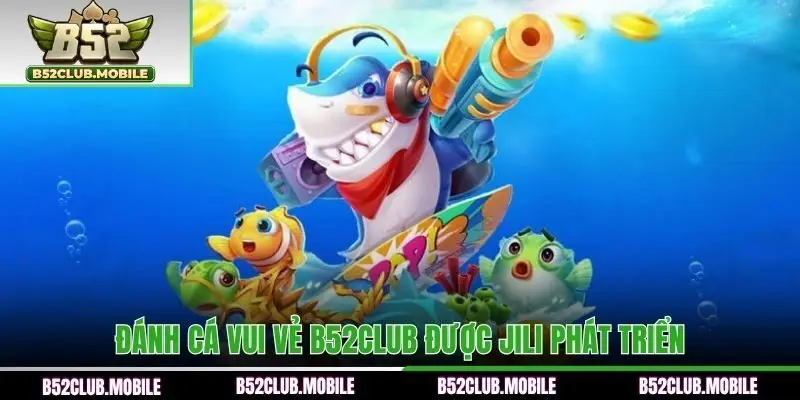 Đánh Cá Vui Vẻ B52CLUB được JILI phát triển