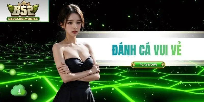 Đánh Cá Vui Vẻ B52CLUB - Tham Gia Giải Trí Nhận Thưởng Đến x900