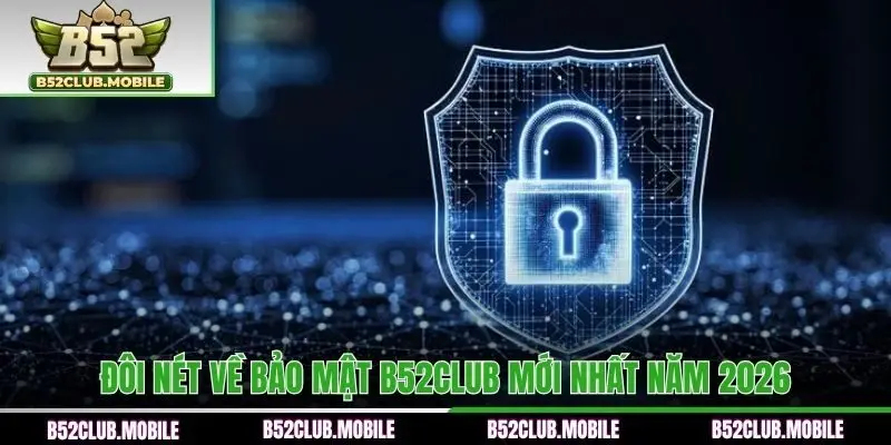 Đôi nét về bảo mật B52CLUB mới nhất năm 2026
