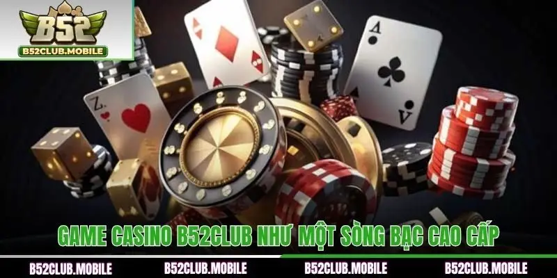Game Casino B52CLUB như một sòng bạc cao cấp