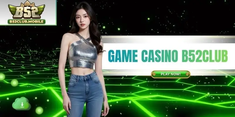 Game Casino - Chuyên Mục Giải Trí Đẳng Cấp Số 1 B52CLUB