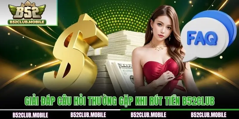 Giải đáp câu hỏi thường gặp khi rút tiền B52CLUB