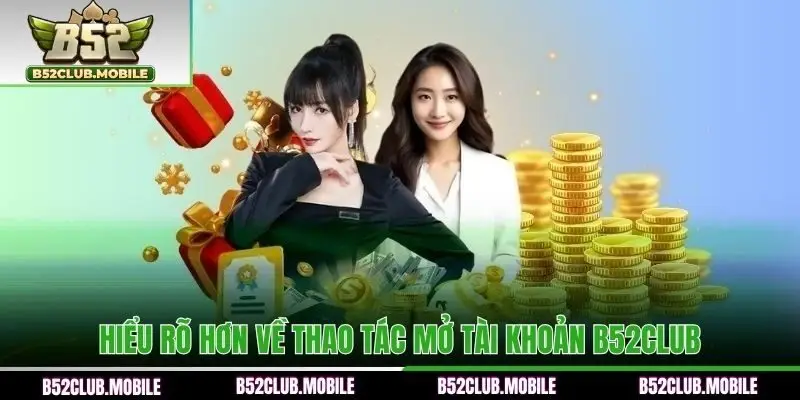 Hiểu rõ hơn về thao tác mở tài khoản B52CLUB