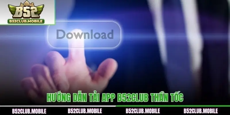 Hướng dẫn tải app B52CLUB thần tốc