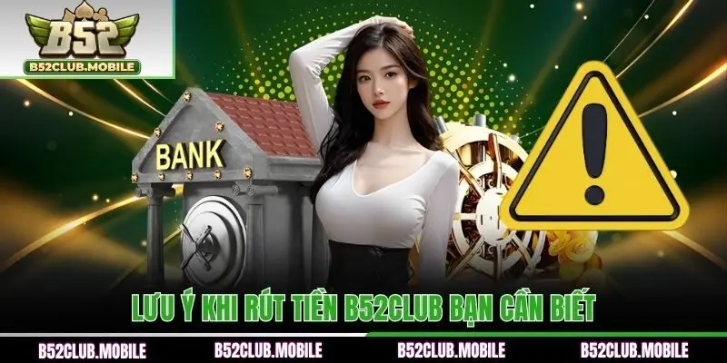 Lưu ý khi rút tiền B52CLUB bạn cần biết