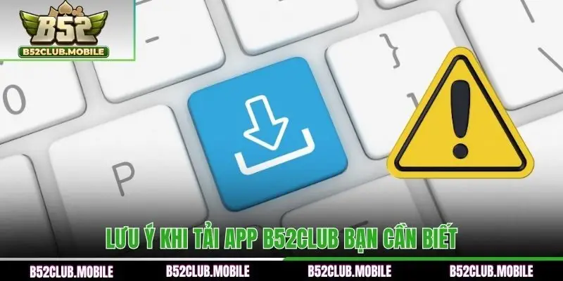 Lưu ý khi tải app B52CLUB bạn cần biết