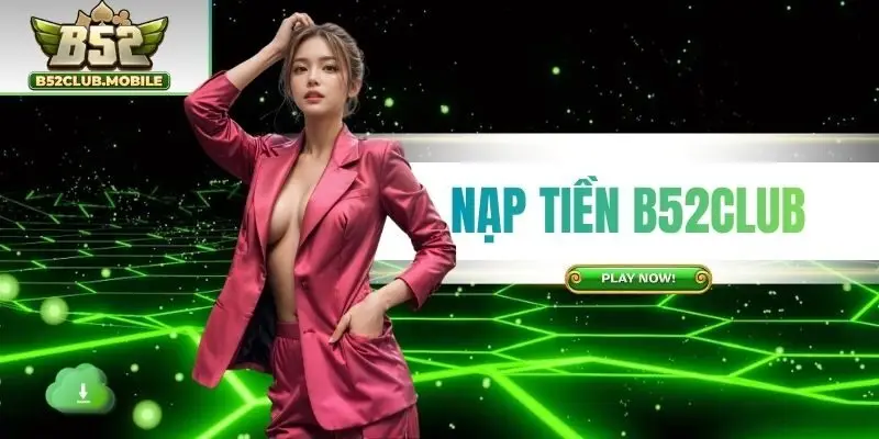 Nạp Tiền B52CLUB - Cập Nhật Phương Thức Áp Dụng Chuẩn