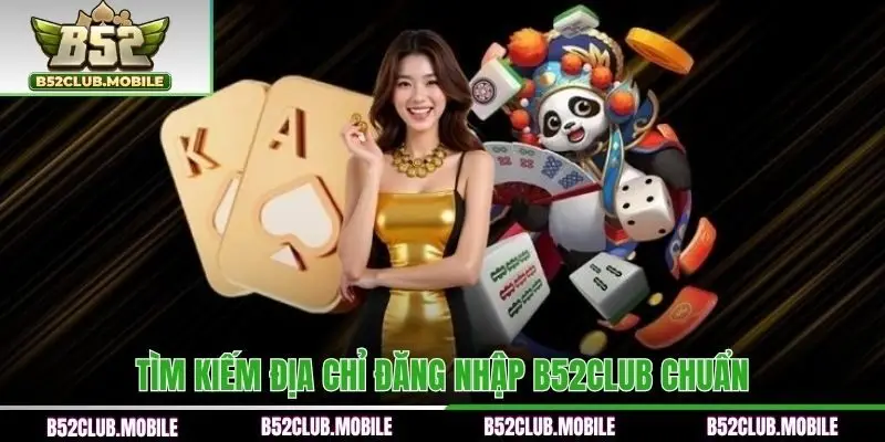 Tìm kiếm địa chỉ đăng nhập B52CLUB chuẩn