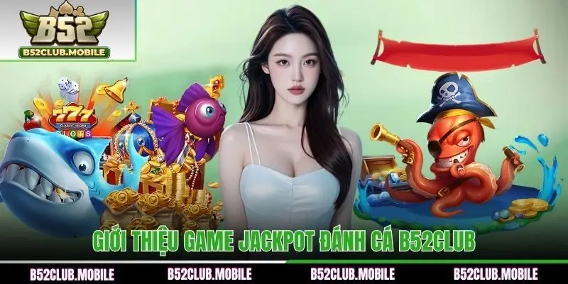 Tổng quan về trò chơi Jackpot đánh cá B52CLUB