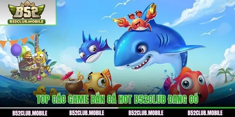Top các game bắn cá hot B52CLUB đang có