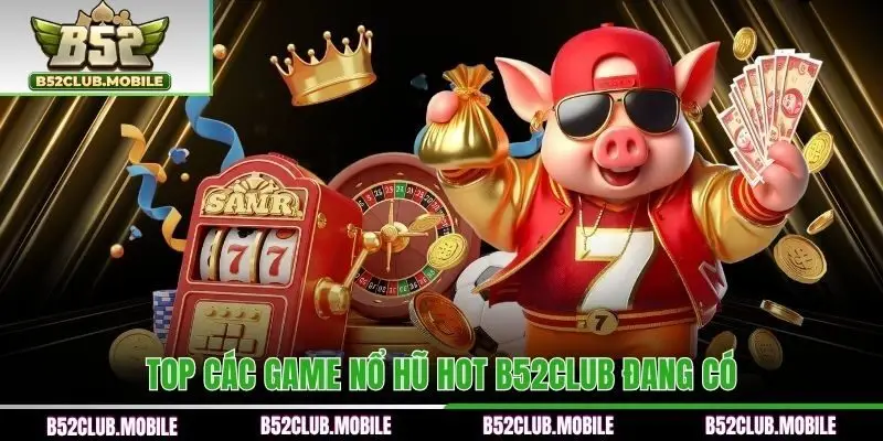 Top các game nổ hũ hot B52CLUB đang có