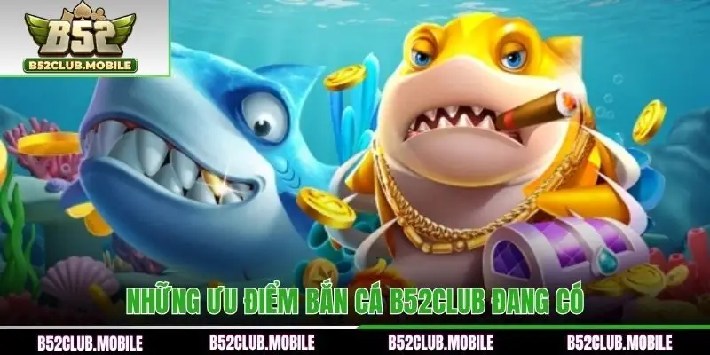 Những ưu điểm bắn cá B52CLUB đang có