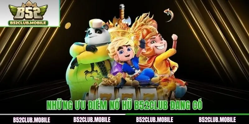 Những ưu điểm nổ hũ B52CLUB đang có